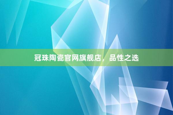 冠珠陶瓷官网旗舰店，品性之选