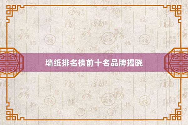 墙纸排名榜前十名品牌揭晓
