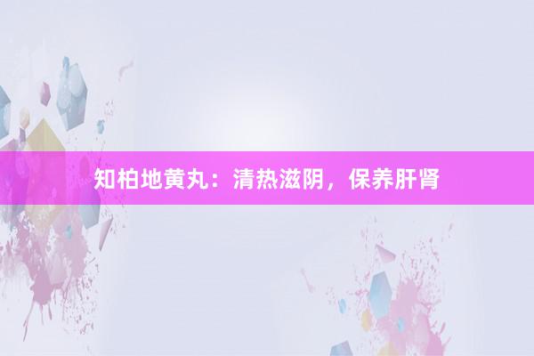 知柏地黄丸：清热滋阴，保养肝肾