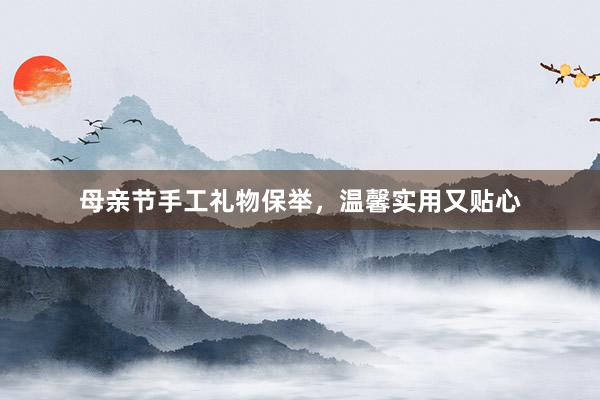 母亲节手工礼物保举，温馨实用又贴心