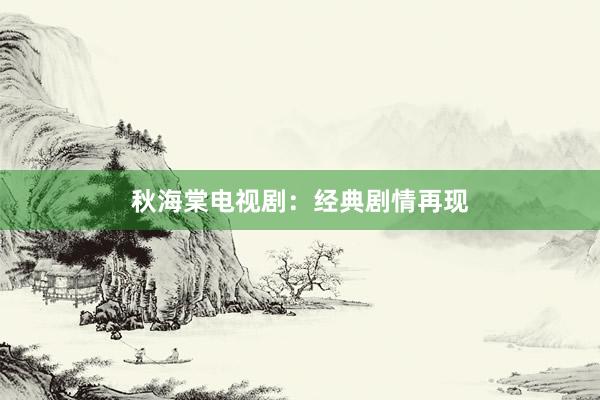 秋海棠电视剧：经典剧情再现