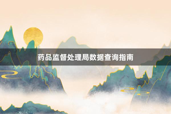 药品监督处理局数据查询指南