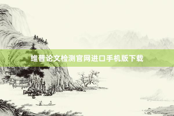 维普论文检测官网进口手机版下载